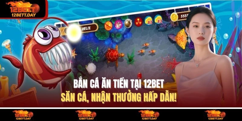 Bắn Cá Ăn Tiền Tại 12BET – Săn Cá, Nhận Thưởng Hấp Dẫn!
