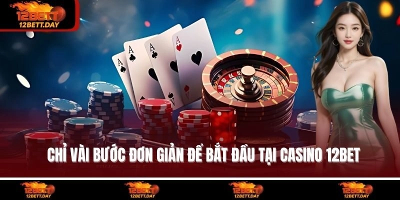 Chỉ vài bước đơn giản để bắt đầu tại casino 12BET