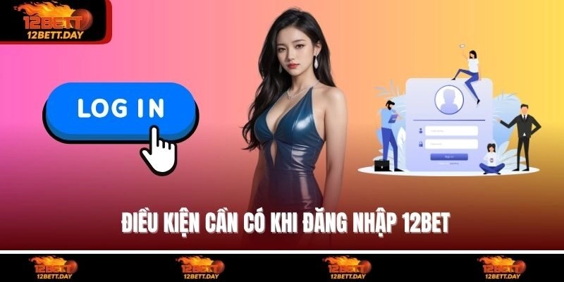Điều kiện cần có khi đăng nhập 12BET