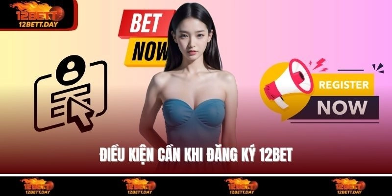 Điều kiện cần khi đăng ký 12BET