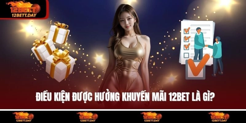 Điều kiện được hưởng khuyến mãi 12BET là gì?