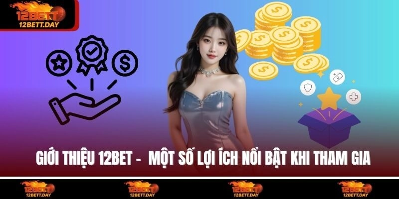 Giới thiệu 12BET -  Một số lợi ích nổi bật khi tham gia