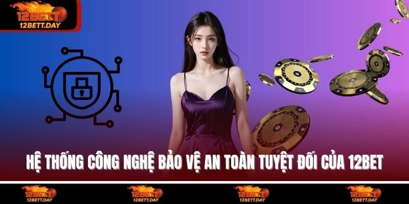 Hệ thống công nghệ bảo vệ an toàn tuyệt đối của 12BET