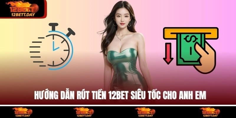 Hướng dẫn rút tiền 12BET siêu tốc cho anh em