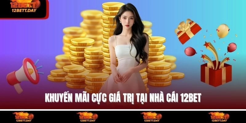 Khuyến mãi cực giá trị tại nhà cái 12BET